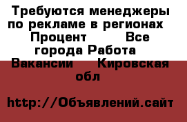 Требуются менеджеры по рекламе в регионах › Процент ­ 50 - Все города Работа » Вакансии   . Кировская обл.